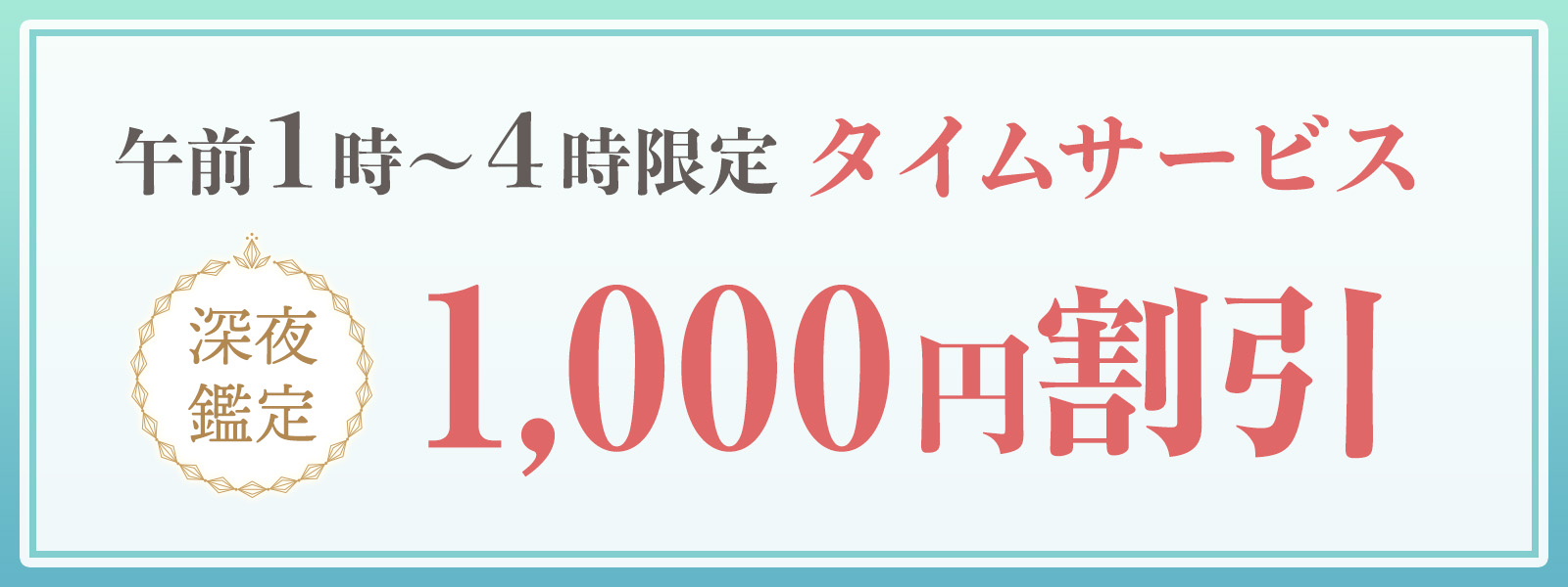 期間限定!深夜鑑定タイムサービス実施中!午前1時〜4時限定・WEB予約で1,000円OFF!